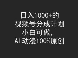 （9653期）日入1000+的视频号分成计划，小白可做，AI动漫100%原创-泰戈创艺资源库