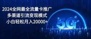 (10608期)2024全网最全流量卡推广多渠道引流变现模式,小白轻松月入20000+-泰戈创艺资源库
