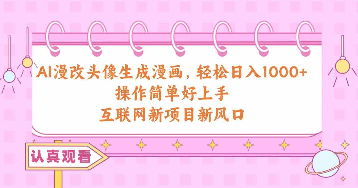 （10387期）AI漫改头像生成漫画，轻松日入1000+，操作简单好上手，互联网新项目新风口-泰戈创艺资源库