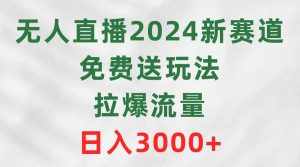 （9496期）无人直播2024新赛道，免费送玩法，拉爆流量，日入3000+-泰戈创艺资源库