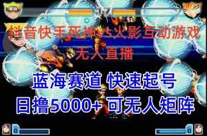 （10073期）抖音快手火影忍者互动无人直播 蓝海赛道快速起号 日入5000+教程+软件+素材-泰戈创艺资源库