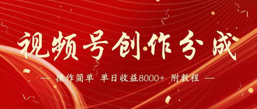 （9474期）【蓝海项目】视频号创作分成计划，24年最新热门玩法，单天收益破8000+！-泰戈创艺资源库