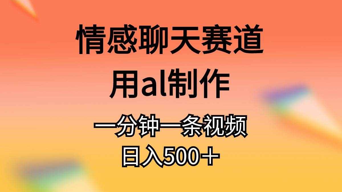 （10442期）情感聊天赛道用al制作一分钟一条视频日入500＋-泰戈创艺资源库