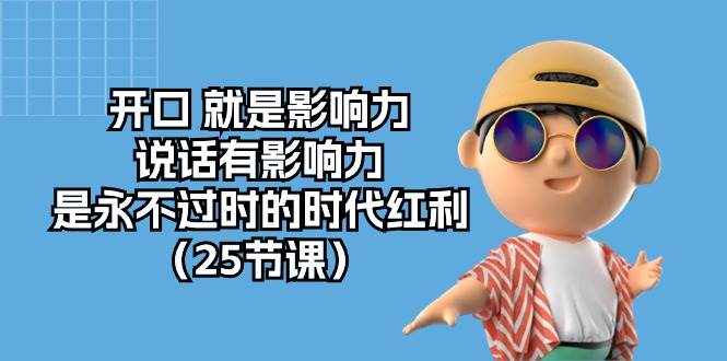 （10341期）开口 就是影响力，说话有影响力，是永不过时的时代红利（25节课）-泰戈创艺资源库