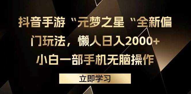 （9456期）抖音手游“元梦之星“全新偏门玩法，懒人日入2000+，小白一部手机无脑操作-泰戈创艺资源库