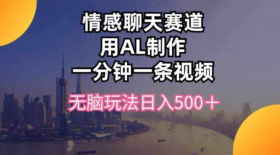 （10349期）情感聊天赛道用al制作一分钟一条视频无脑玩法日入500＋-泰戈创艺资源库