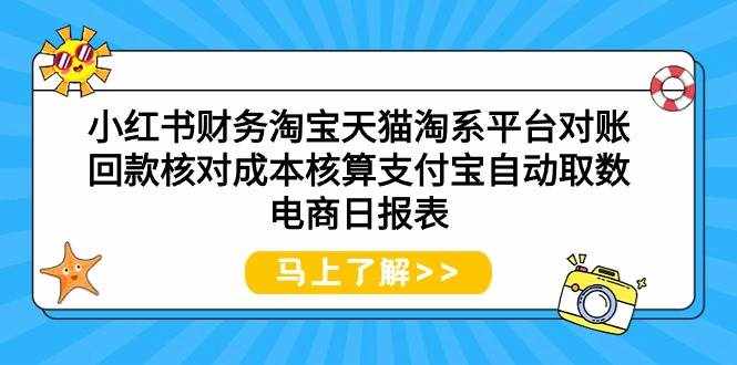 （9628期）小红书财务淘宝天猫淘系平台对账回款核对成本核算支付宝自动取数电商日报表-泰戈创艺资源库