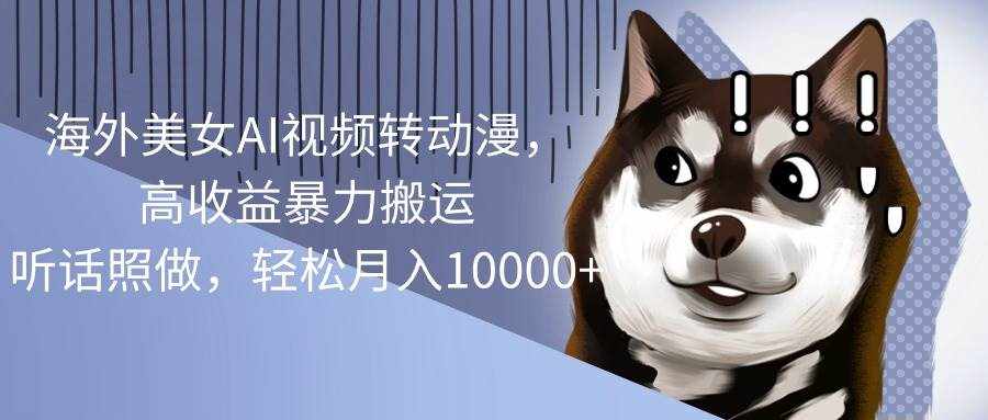 （10593期）海外美女AI视频转动漫，高收益暴力搬运，听话照做，轻松月入10000+-泰戈创艺资源库
