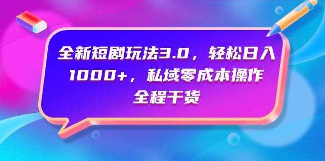 （9794期）全新短剧玩法3.0，轻松日入1000+，私域零成本操作，全程干货-泰戈创艺资源库