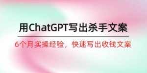 （10175期）如何用ChatGPT-写出杀手文案，6个月实战经验，快速写出收钱文案（8节课）-泰戈创艺资源库