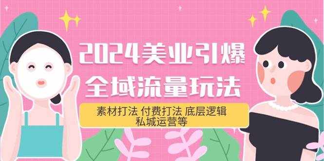 （9867期）2024美业-引爆全域流量玩法，素材打法 付费打法 底层逻辑 私城运营等(31节)-泰戈创艺资源库