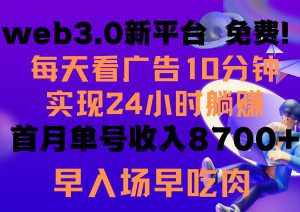 （9998期）每天看6个广告，24小时无限翻倍躺赚，web3.0新平台！！免费玩！！早布局…-泰戈创艺资源库