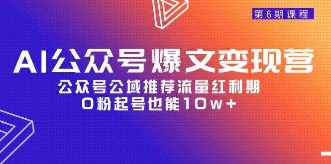 （9824期）AI公众号爆文-变现营06期，公众号公域推荐流量红利期，0粉起号也能10w+-泰戈创艺资源库