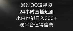 （9469期）通过QQ短视频、24小时直播短剧，小白也能日入300+，老平台值得信奈-泰戈创艺资源库