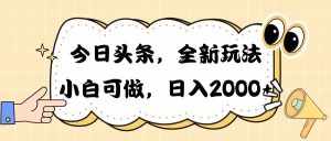 （10228期）今日头条新玩法掘金，30秒一篇文章，日入2000+-泰戈创艺资源库