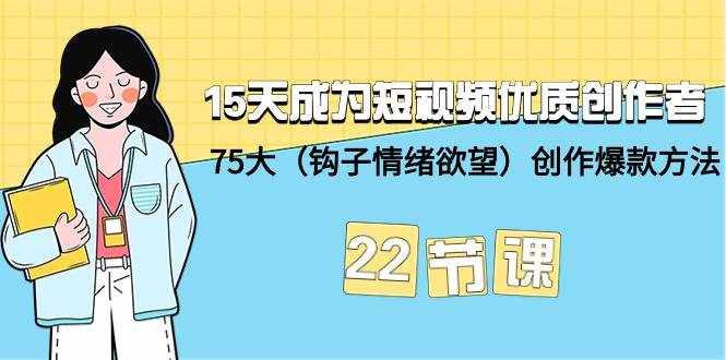 （9476期）15天成为短视频-优质创作者+75大（钩子-情绪欲望）创作爆款方法-22节课-泰戈创艺资源库