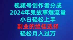 （9385期）视频号创作者分成，2024年鬼故事爆流量，小白轻松上手，副业的绝佳选择…-泰戈创艺资源库