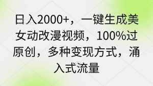 (9415期)日入2000+,一键生成美女动改漫视频,100%过原创,多种变现方式 涌入式流量-泰戈创艺资源库