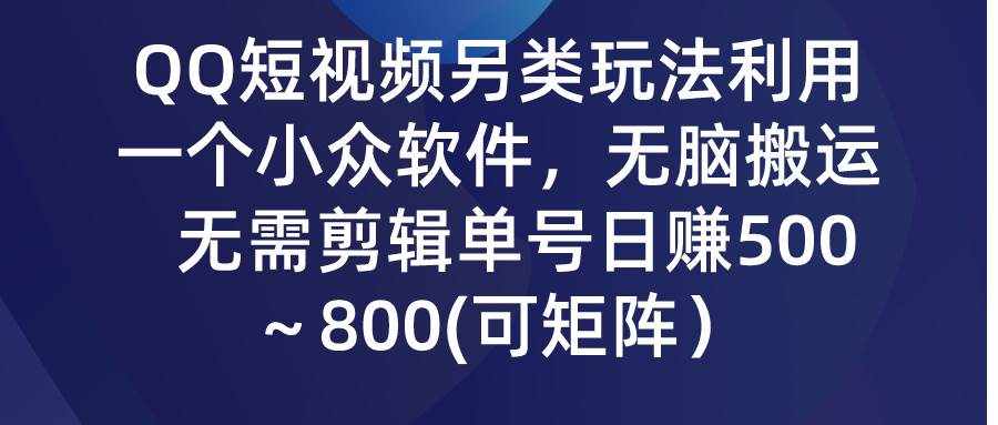 （9492期）QQ短视频另类玩法，利用一个小众软件，无脑搬运，无需剪辑单号日赚500～…-泰戈创艺资源库