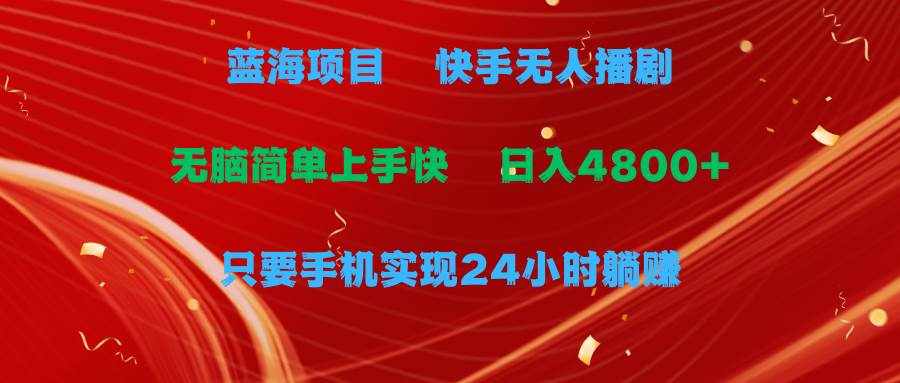 （9937期）蓝海项目，快手无人播剧，一天收益4800+，手机也能实现24小时躺赚，无脑…-泰戈创艺资源库
