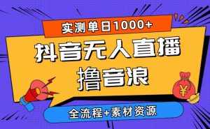 （10274期）2024抖音无人直播撸音浪新玩法 日入1000  全流程 素材资源-泰戈创艺资源库