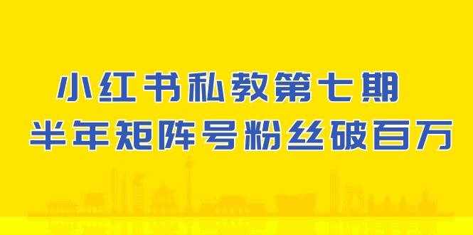 (10650期）小红书-私教第七期，小红书90天涨粉18w，1周涨粉破万 半年矩阵号粉丝破百万-泰戈创艺资源库