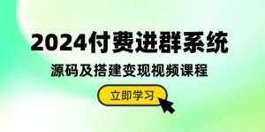 （10383期）2024付费进群系统，源码及搭建变现视频课程（教程+源码）-泰戈创艺资源库
