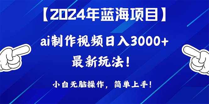 （10014期）2024年蓝海项目，通过ai制作视频日入3000+，小白无脑操作，简单上手！-泰戈创艺资源库