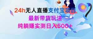 (9934期)24h无人直播支付宝项目,最新带货玩法,纯躺赚实测日入500+-泰戈创艺资源库
