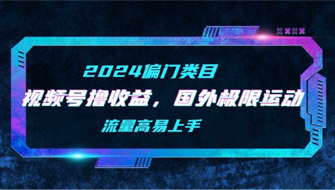 （9774期）【2024偏门类目】视频号撸收益，二创国外极限运动视频锦集，流量高易上手-泰戈创艺资源库