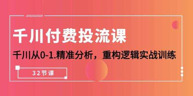 （10127期）千川-付费投流课，千川从0-1.精准分析，重构逻辑实战训练（32节课）-泰戈创艺资源库
