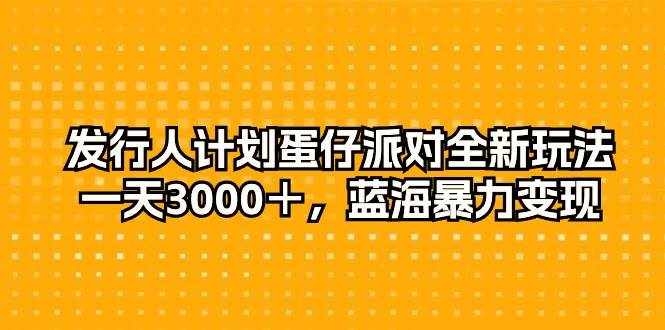 （10167期）发行人计划蛋仔派对全新玩法，一天3000＋，蓝海暴力变现-泰戈创艺资源库