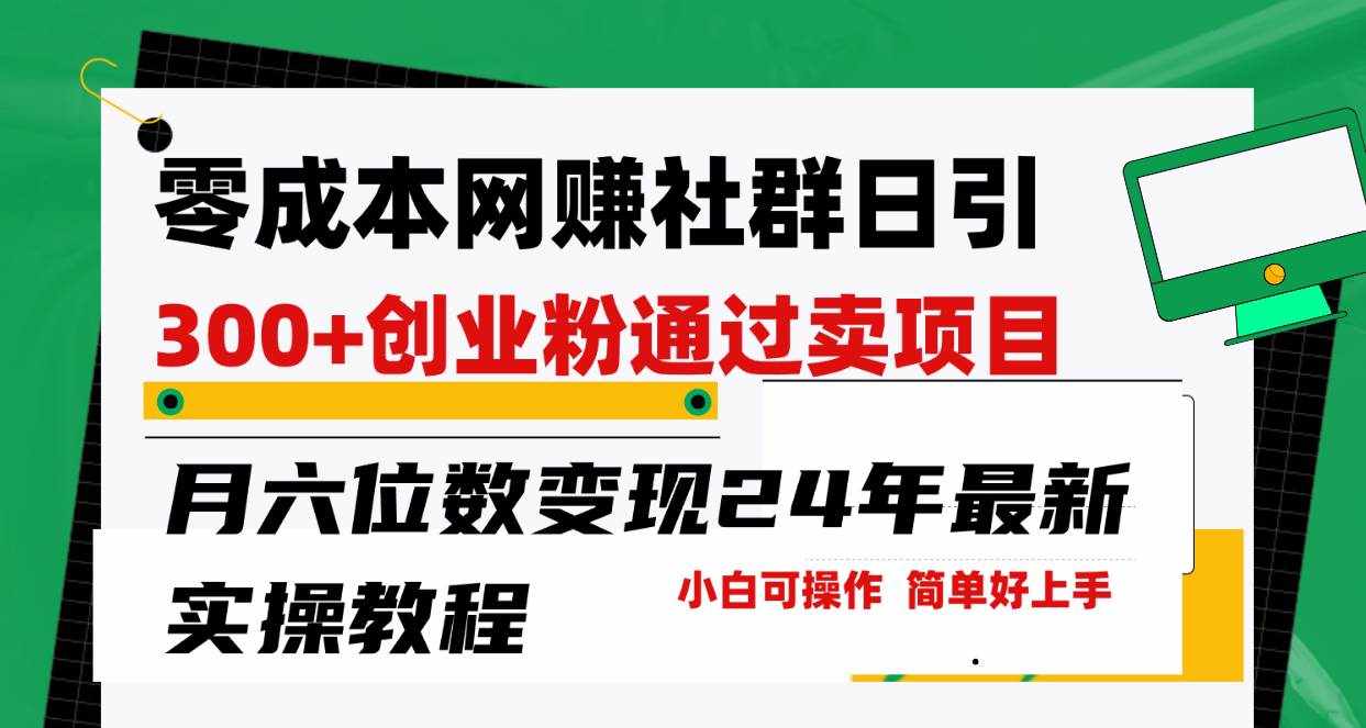 （9728期）零成本网赚群日引300+创业粉，卖项目月六位数变现，门槛低好上手！24年…-泰戈创艺资源库