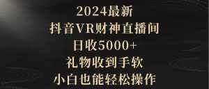 (9595期)2024最新,抖音VR财神直播间,日收5000+,礼物收到手软,小白也能轻松操作-泰戈创艺资源库