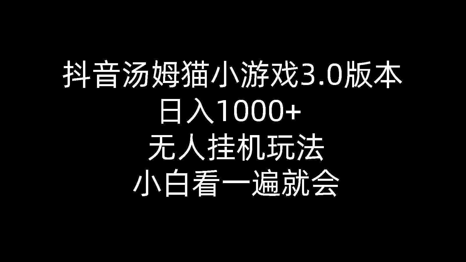 （10444期）抖音汤姆猫小游戏3.0版本 ,日入1000+,无人挂机玩法,小白看一遍就会-泰戈创艺资源库
