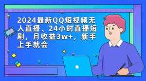 (9378期)2024最新QQ短视频无人直播、24小时直播短剧,月收益3w+,新手上手就会-泰戈创艺资源库