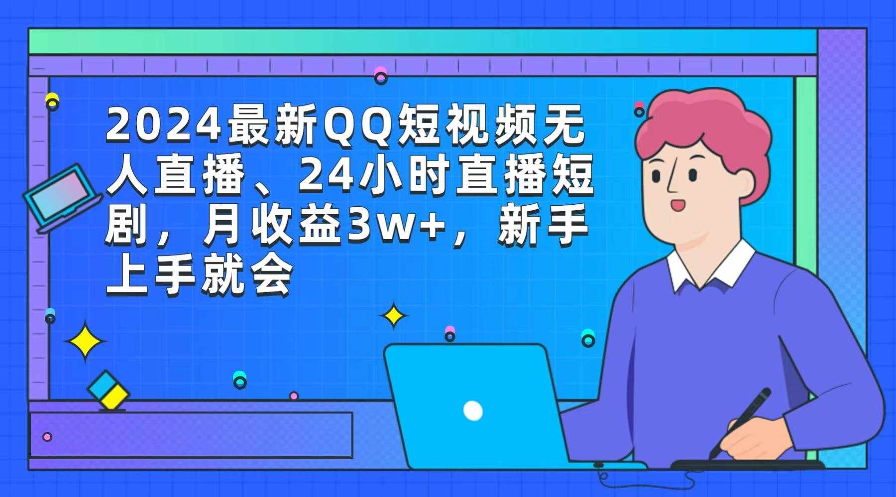 （9378期）2024最新QQ短视频无人直播、24小时直播短剧，月收益3w+，新手上手就会-泰戈创艺资源库