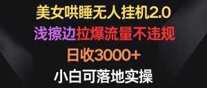 （9906期）美女哄睡无人挂机2.0，浅擦边拉爆流量不违规，日收3000+，小白可落地实操-泰戈创艺资源库