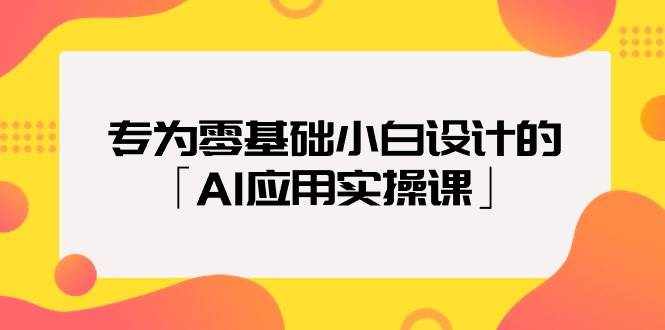 （9578期）专为零基础小白设计的「AI应用实操课」-泰戈创艺资源库