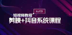 (9410期)短视频教程之剪映+抖音系统课程,剪映全系统教学(62节课)-泰戈创艺资源库