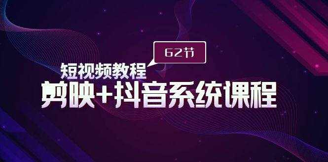 （9410期）短视频教程之剪映+抖音系统课程，剪映全系统教学（62节课）-泰戈创艺资源库