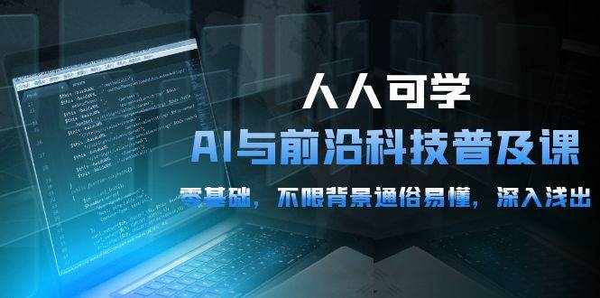 （10097期）人人可学的AI 与前沿科技普及课，0基础，不限背景通俗易懂，深入浅出-54节-泰戈创艺资源库