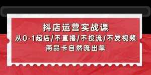 (9705期)抖店运营实战课:从0-1起店/不直播/不投流/不发视频/商品卡自然流出单-泰戈创艺资源库