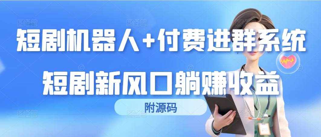 （9468期）短剧机器人+付费进群系统，短剧新风口躺赚收益（附源码）-泰戈创艺资源库