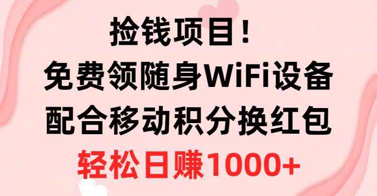 （10551期）捡钱项目！免费领随身WiFi设备+移动积分换红包，有手就行，轻松日赚1000+-泰戈创艺资源库