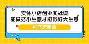 (9574期)实体小店创业实战课,能做好小生意才能做好大生意-41节完整版-泰戈创艺资源库