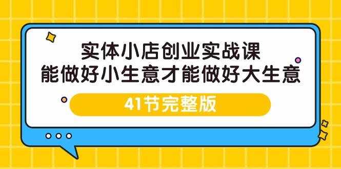 （9574期）实体小店创业实战课，能做好小生意才能做好大生意-41节完整版-泰戈创艺资源库