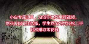 （10225期）小白专属，AI创作灵异故事短视频，副业兼职最佳选择，学生党宝妈党轻松…-泰戈创艺资源库