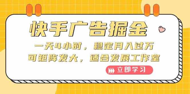 （10253期）快手广告掘金：一天4小时，稳定月入过万，可矩阵发大，适合发展工作室-泰戈创艺资源库