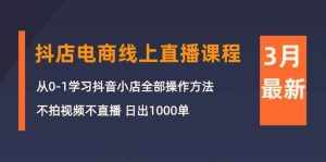（10140期）3月抖店电商线上直播课程：从0-1学习抖音小店，不拍视频不直播 日出1000单-泰戈创艺资源库